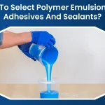 How To Select Polymer Emulsions For Adhesives And Sealants