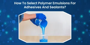 How To Select Polymer Emulsions For Adhesives And Sealants?