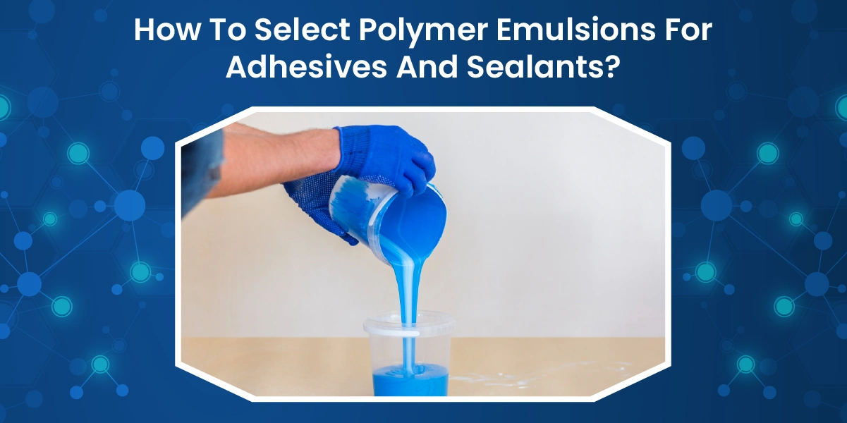 How To Select Polymer Emulsions For Adhesives And Sealants? 1 How To Select Polymer Emulsions For Adhesives And Sealants